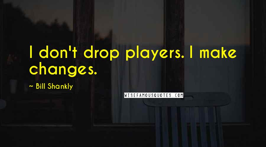 Bill Shankly quotes: I don't drop players. I make changes.