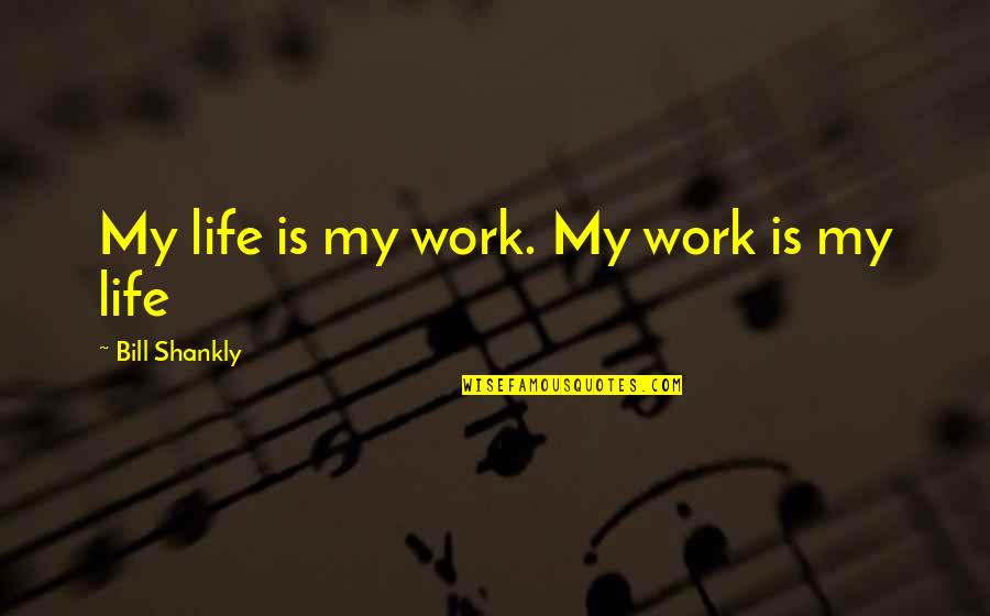 Bill Shankly Quotes By Bill Shankly: My life is my work. My work is