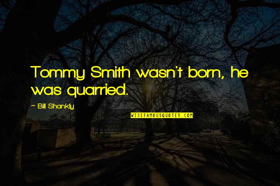 Bill Shankly Quotes By Bill Shankly: Tommy Smith wasn't born, he was quarried.