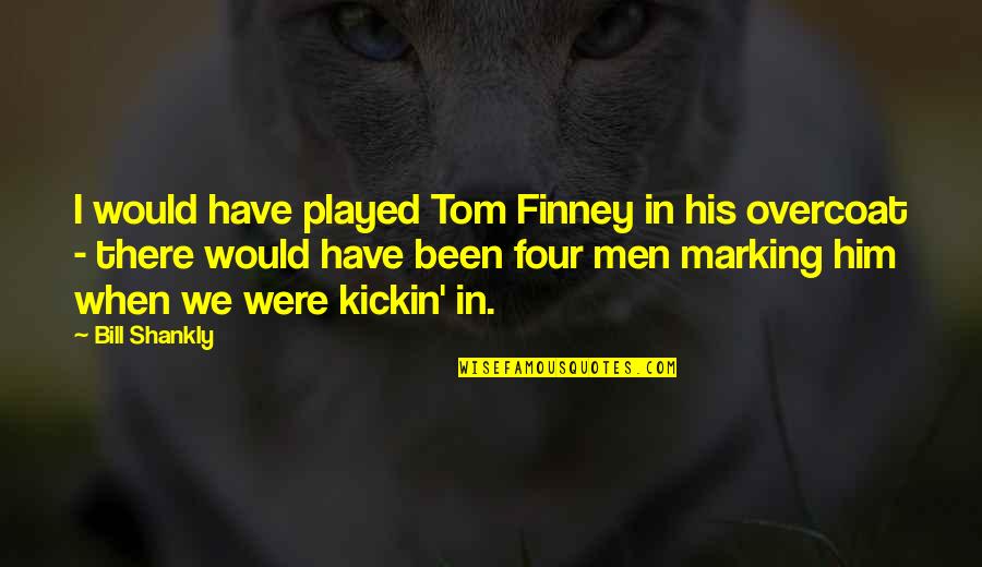 Bill Shankly Tom Finney Quotes By Bill Shankly: I would have played Tom Finney in his Bill Shankly Tom Finney Quotes By Bill Shankly: I would have played Tom Finney in his