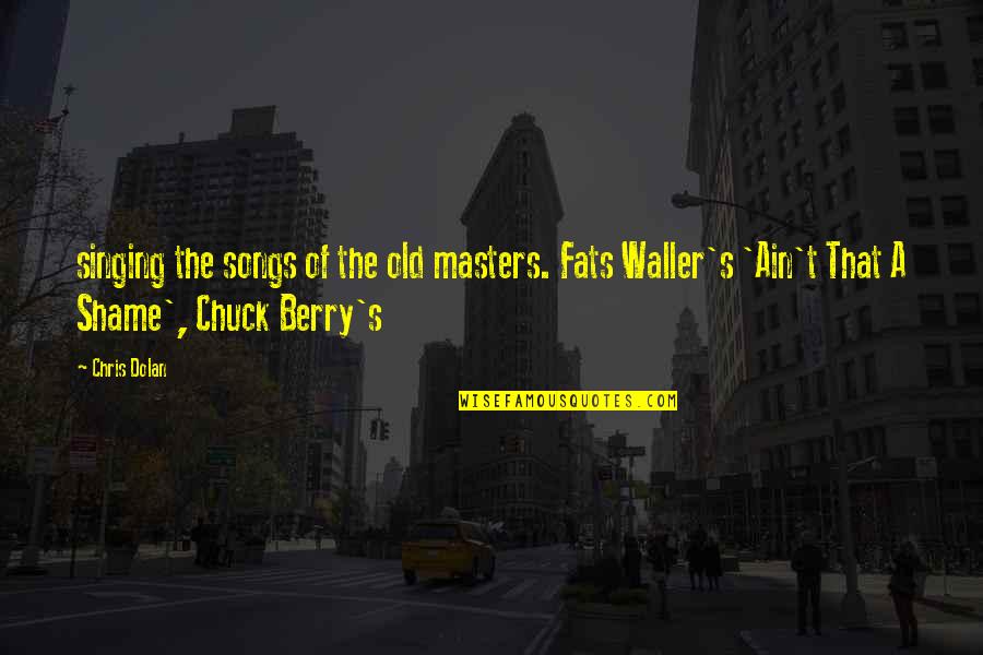 Bill Shoemaker Quotes By Chris Dolan: singing the songs of the old masters. Fats