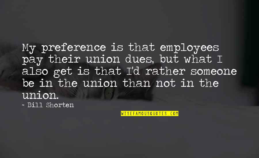 Bill Shorten Quotes By Bill Shorten: My preference is that employees pay their union Bill Shorten Quotes By Bill Shorten: My preference is that employees pay their union