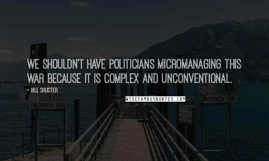 Bill Shuster quotes: We shouldn't have politicians micromanaging this war because it is complex and unconventional.