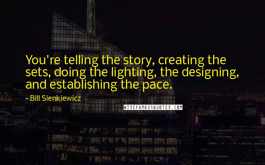 Bill Sienkiewicz quotes: You're telling the story, creating the sets, doing the lighting, the designing, and establishing the pace.