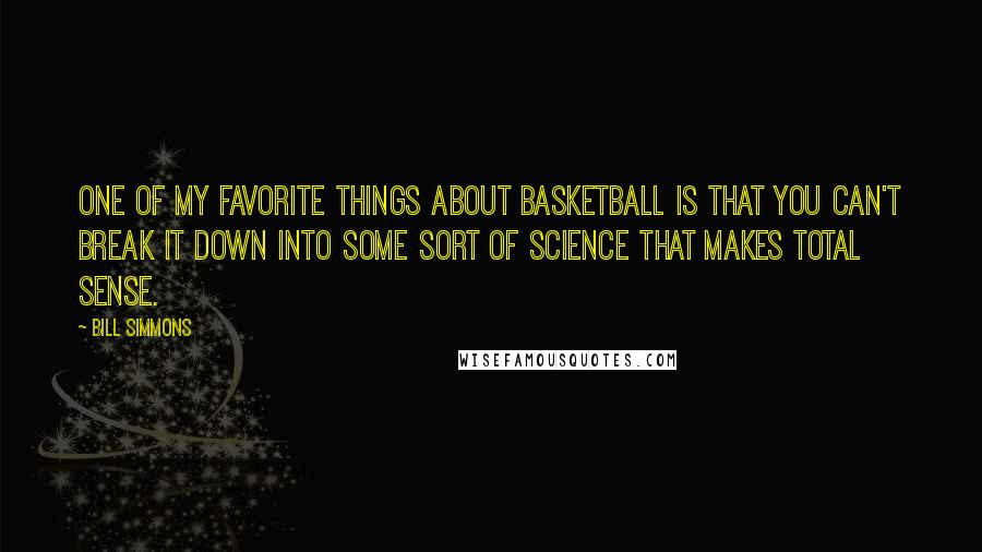 Bill Simmons quotes: One of my favorite things about basketball is that you can't break it down into some sort of science that makes total sense. Bill Simmons quotes: One of my favorite things about basketball is that you can't break it down into some sort of science that makes total sense.