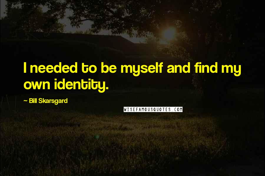 Bill Skarsgard quotes: I needed to be myself and find my own identity.