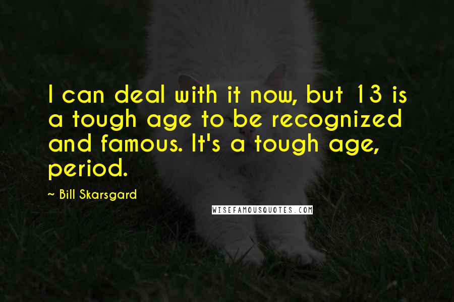 Bill Skarsgard quotes: I can deal with it now, but 13 is a tough age to be recognized and famous. It's a tough age, period.