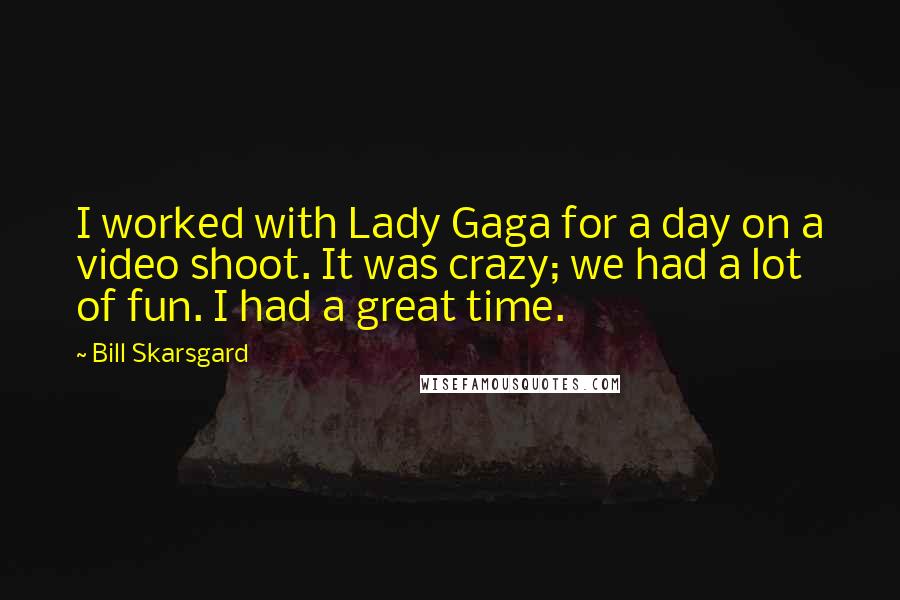 Bill Skarsgard quotes: I worked with Lady Gaga for a day on a video shoot. It was crazy; we had a lot of fun. I had a great time.