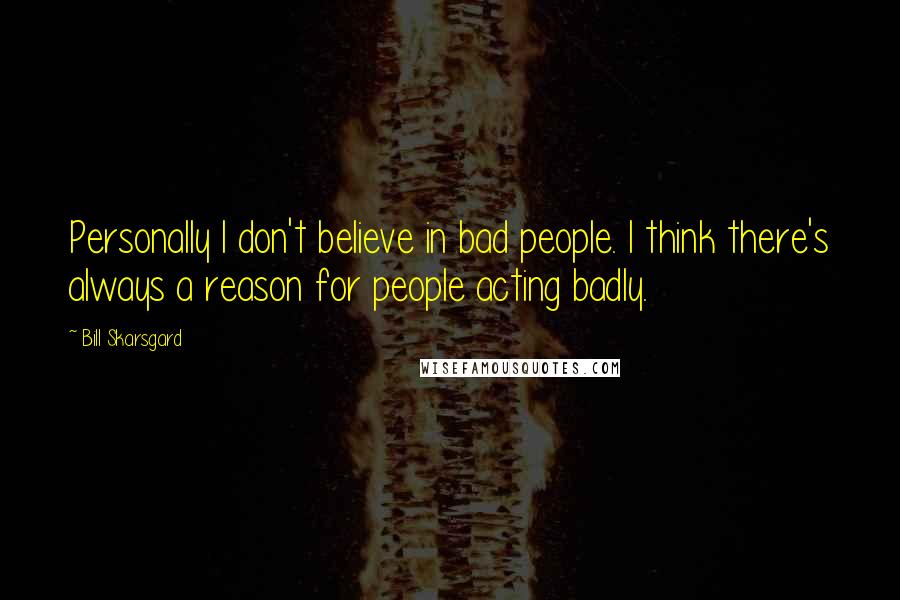 Bill Skarsgard quotes: Personally I don't believe in bad people. I think there's always a reason for people acting badly.