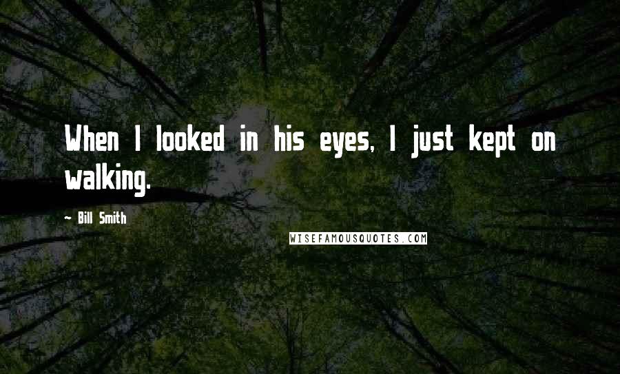 Bill Smith quotes: When I looked in his eyes, I just kept on walking.