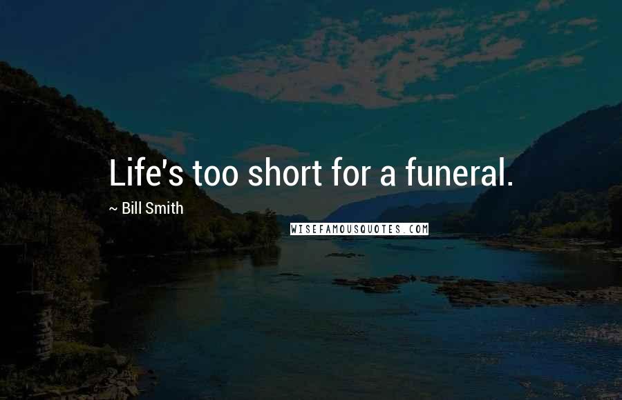 Bill Smith quotes: Life's too short for a funeral.