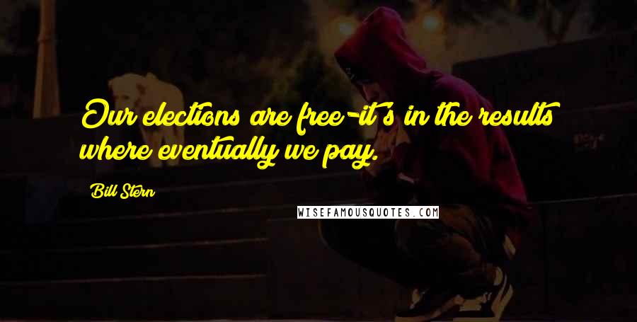 Bill Stern quotes: Our elections are free-it's in the results where eventually we pay.