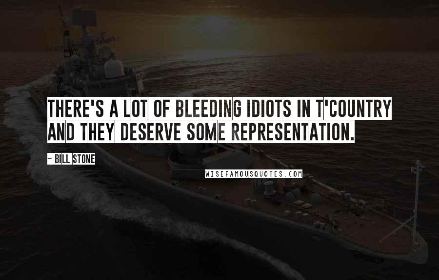 Bill Stone quotes: There's a lot of bleeding idiots in t'country and they deserve some representation.