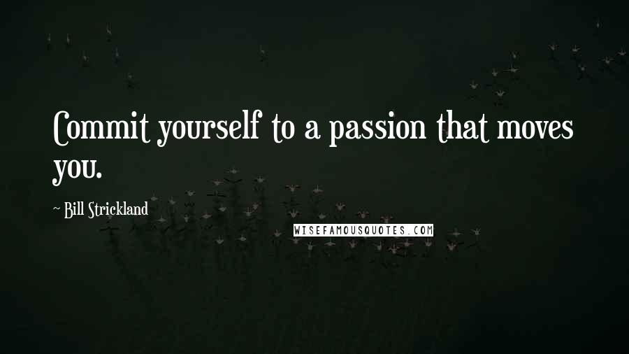 Bill Strickland quotes: Commit yourself to a passion that moves you.