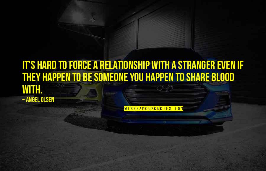 Bill Stumpf Quotes By Angel Olsen: It's hard to force a relationship with a