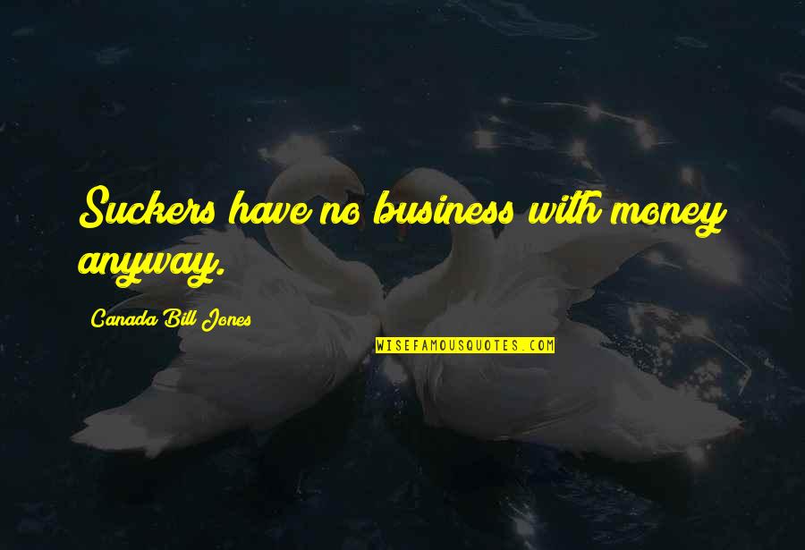 Bill T Jones Quotes By Canada Bill Jones: Suckers have no business with money anyway.