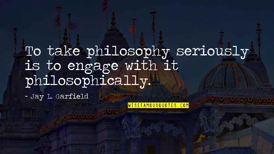 Bill T Jones Quotes By Jay L. Garfield: To take philosophy seriously is to engage with