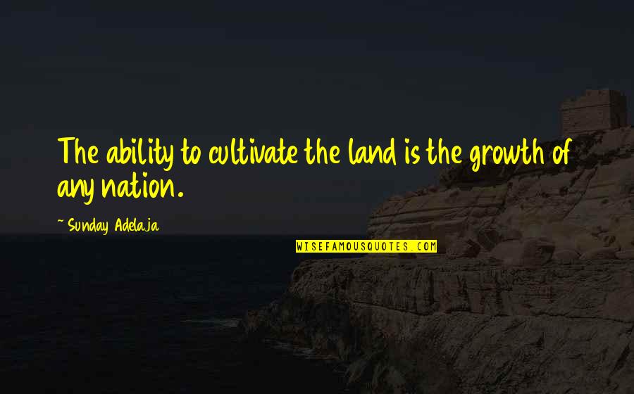 Bill Tarrant Quotes By Sunday Adelaja: The ability to cultivate the land is the
