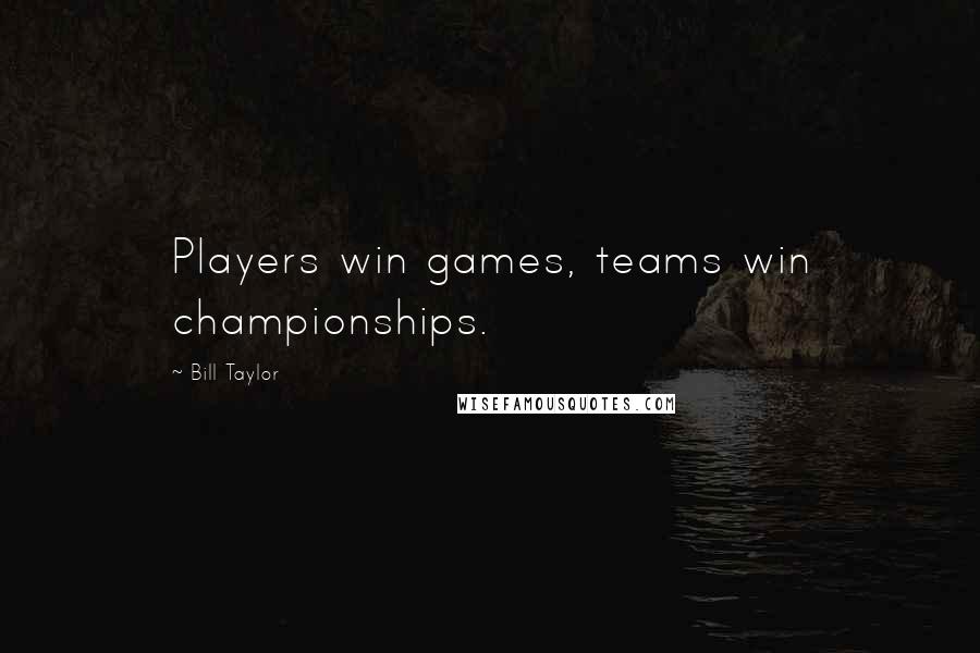 Bill Taylor quotes: Players win games, teams win championships.