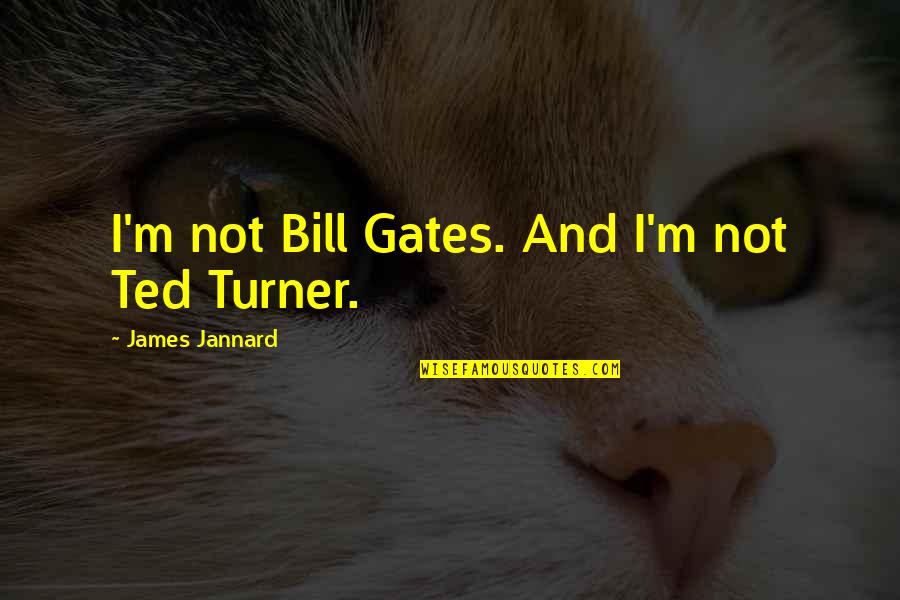 Bill Ted Quotes By James Jannard: I'm not Bill Gates. And I'm not Ted