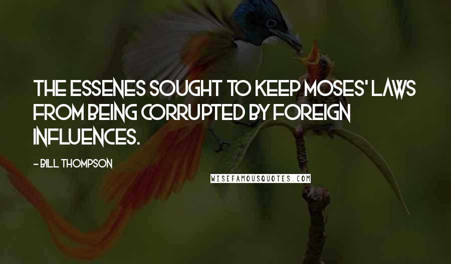 Bill Thompson quotes: the Essenes sought to keep Moses' laws from being corrupted by foreign influences.