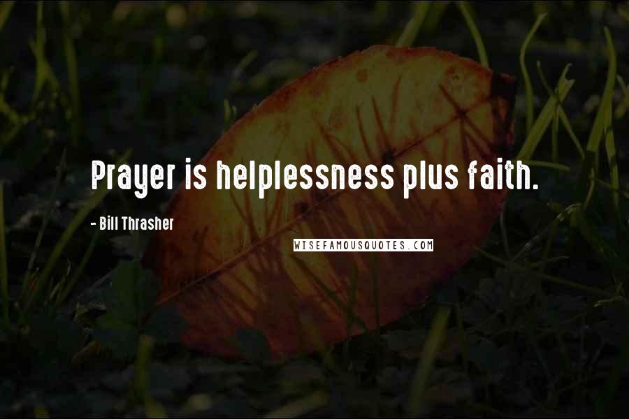 Bill Thrasher quotes: Prayer is helplessness plus faith.