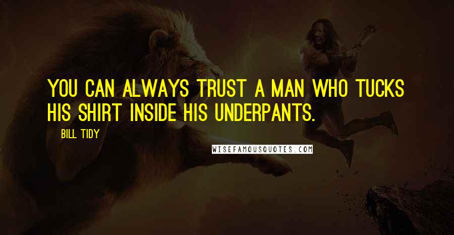 Bill Tidy quotes: You can always trust a man who tucks his shirt inside his underpants.