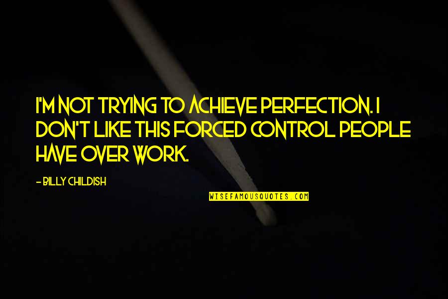Bill Tierney Quotes By Billy Childish: I'm not trying to achieve perfection. I don't Bill Tierney Quotes By Billy Childish: I'm not trying to achieve perfection. I don't