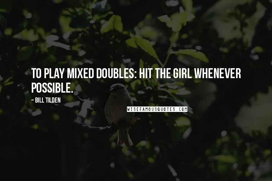 Bill Tilden quotes: To play mixed doubles: hit the girl whenever possible.