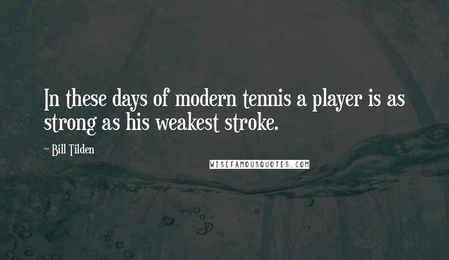 Bill Tilden quotes: In these days of modern tennis a player is as strong as his weakest stroke.