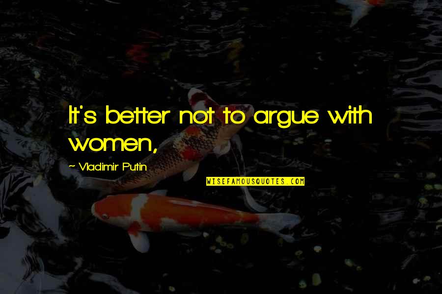 Bill Tillman Quotes By Vladimir Putin: It's better not to argue with women,