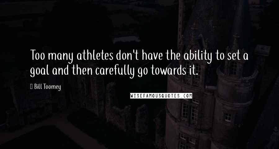 Bill Toomey quotes: Too many athletes don't have the ability to set a goal and then carefully go towards it.