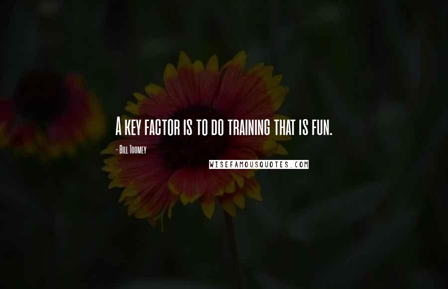 Bill Toomey quotes: A key factor is to do training that is fun.