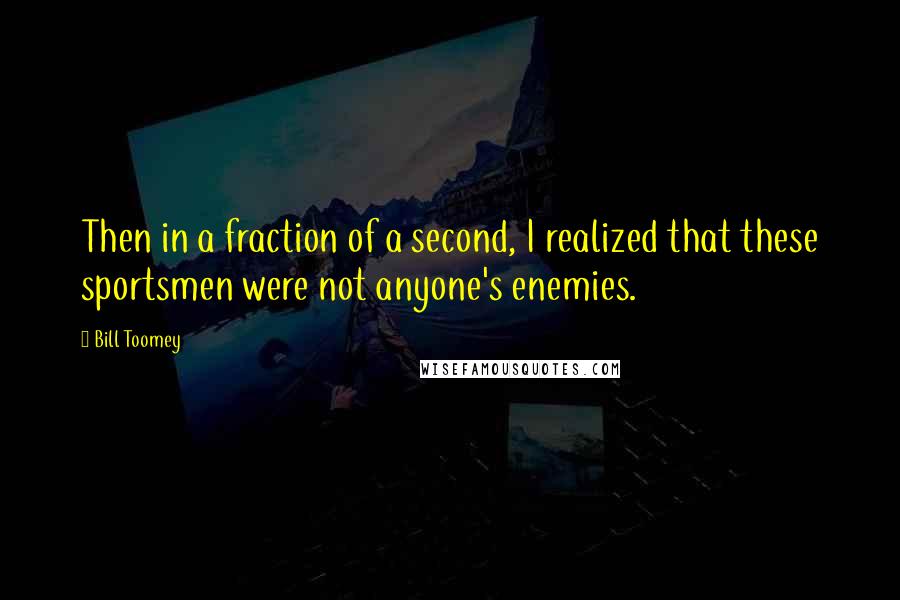 Bill Toomey quotes: Then in a fraction of a second, I realized that these sportsmen were not anyone's enemies.