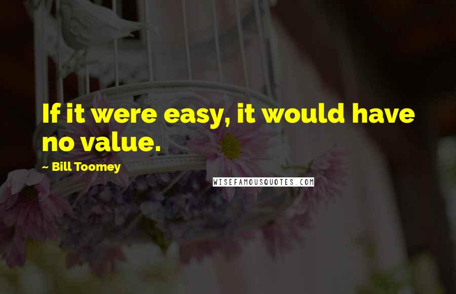 Bill Toomey quotes: If it were easy, it would have no value.