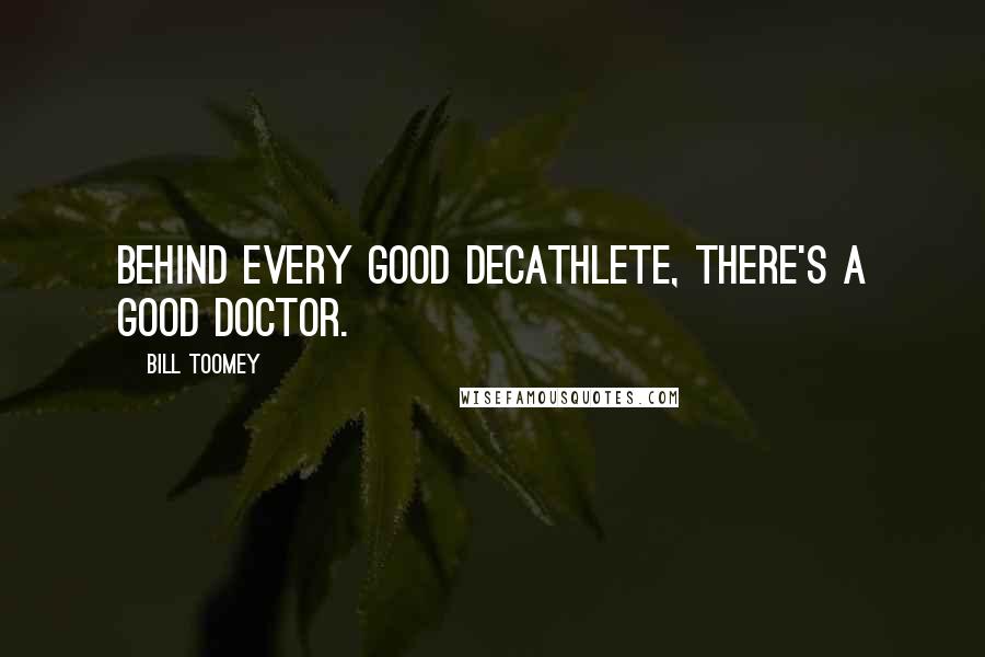 Bill Toomey quotes: Behind every good decathlete, there's a good doctor.