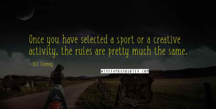 Bill Toomey quotes: Once you have selected a sport or a creative activity, the rules are pretty much the same.