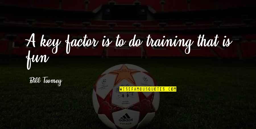 Bill Toomey Quotes By Bill Toomey: A key factor is to do training that Bill Toomey Quotes By Bill Toomey: A key factor is to do training that