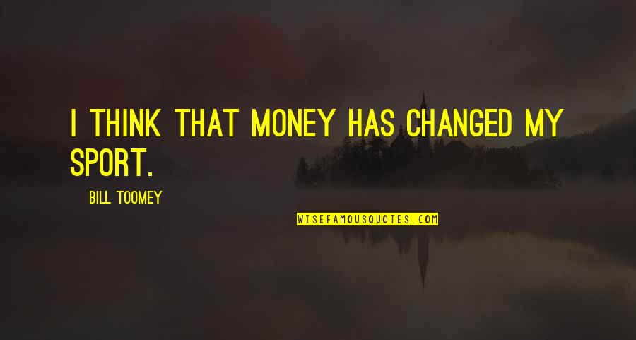 Bill Toomey Quotes By Bill Toomey: I think that money has changed my sport. Bill Toomey Quotes By Bill Toomey: I think that money has changed my sport.