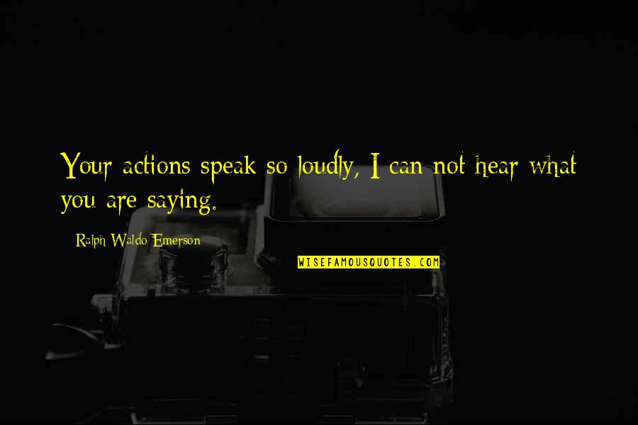 Bill Traylor Quotes By Ralph Waldo Emerson: Your actions speak so loudly, I can not