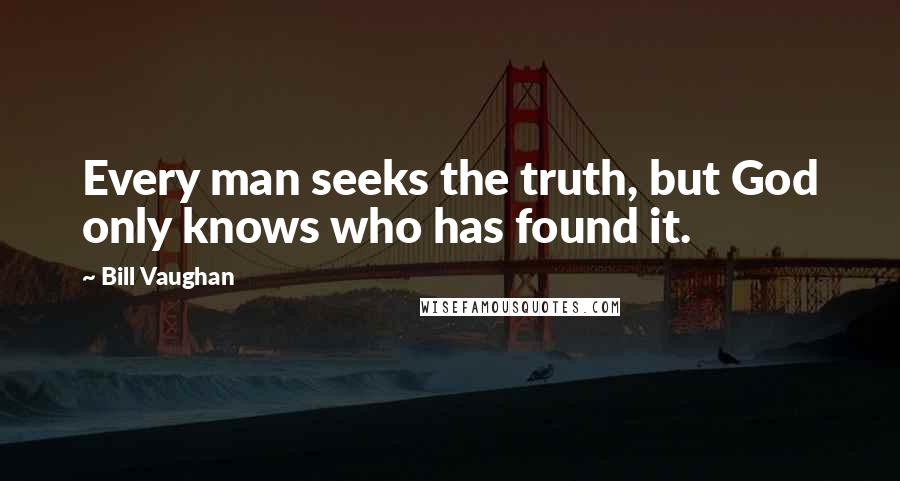 Bill Vaughan quotes: Every man seeks the truth, but God only knows who has found it.