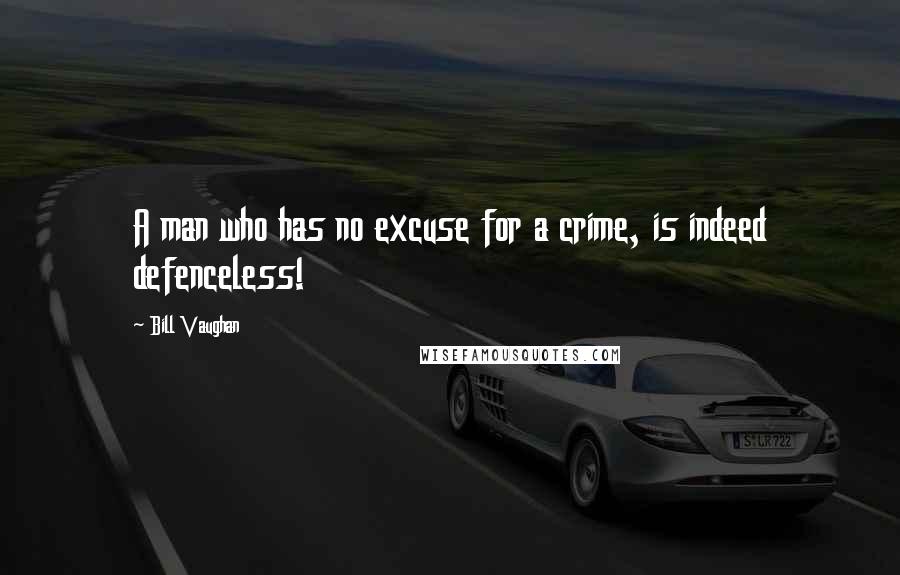 Bill Vaughan quotes: A man who has no excuse for a crime, is indeed defenceless!