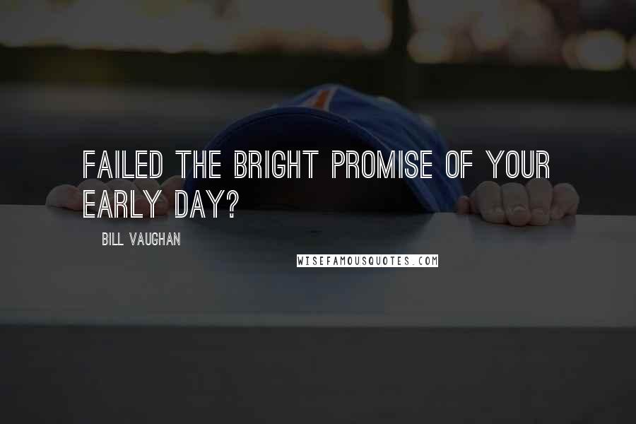 Bill Vaughan quotes: Failed the bright promise of your early day?
