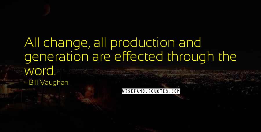 Bill Vaughan quotes: All change, all production and generation are effected through the word.