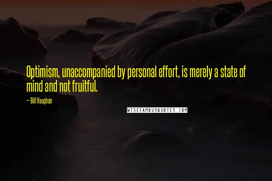 Bill Vaughan quotes: Optimism, unaccompanied by personal effort, is merely a state of mind and not fruitful.