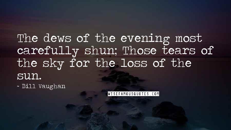 Bill Vaughan quotes: The dews of the evening most carefully shun; Those tears of the sky for the loss of the sun.