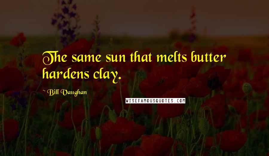 Bill Vaughan quotes: The same sun that melts butter hardens clay.