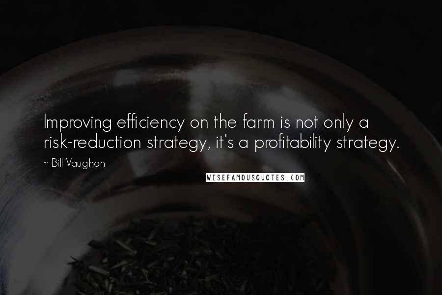 Bill Vaughan quotes: Improving efficiency on the farm is not only a risk-reduction strategy, it's a profitability strategy.