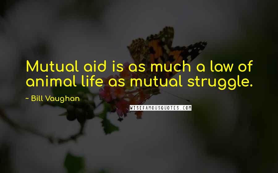 Bill Vaughan quotes: Mutual aid is as much a law of animal life as mutual struggle.