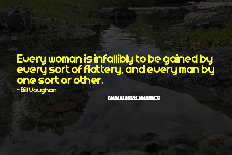 Bill Vaughan quotes: Every woman is infallibly to be gained by every sort of flattery, and every man by one sort or other.